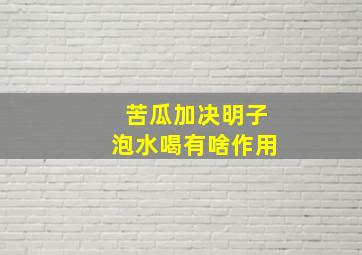 苦瓜加决明子泡水喝有啥作用