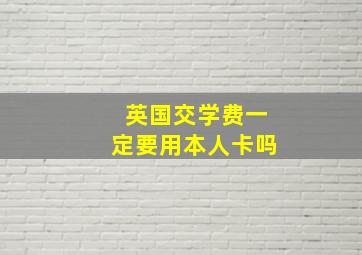 英国交学费一定要用本人卡吗