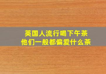 英国人流行喝下午茶他们一般都偏爱什么茶