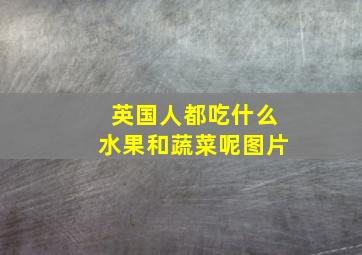 英国人都吃什么水果和蔬菜呢图片