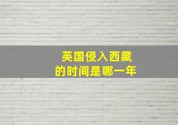 英国侵入西藏的时间是哪一年