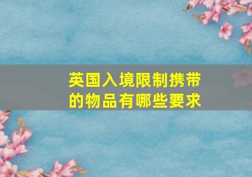 英国入境限制携带的物品有哪些要求