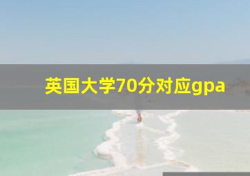 英国大学70分对应gpa