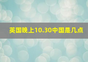 英国晚上10.30中国是几点