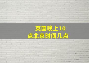 英国晚上10点北京时间几点