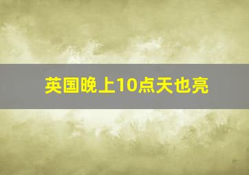 英国晚上10点天也亮