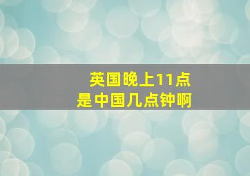 英国晚上11点是中国几点钟啊