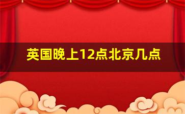 英国晚上12点北京几点