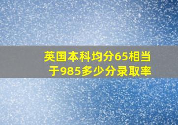 英国本科均分65相当于985多少分录取率