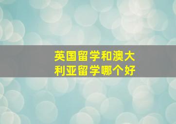 英国留学和澳大利亚留学哪个好