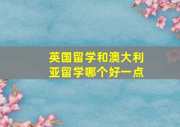 英国留学和澳大利亚留学哪个好一点