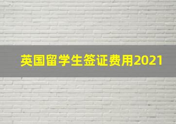 英国留学生签证费用2021