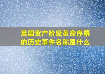 英国资产阶级革命序幕的历史事件名称是什么