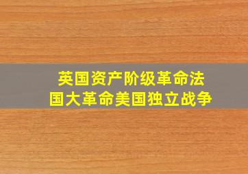 英国资产阶级革命法国大革命美国独立战争