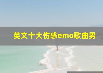 英文十大伤感emo歌曲男