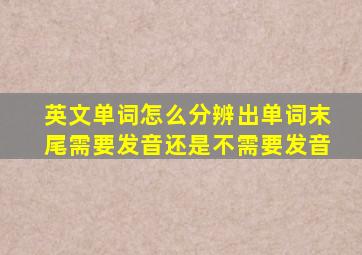 英文单词怎么分辨出单词末尾需要发音还是不需要发音