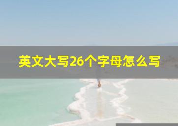 英文大写26个字母怎么写