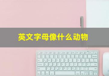 英文字母像什么动物