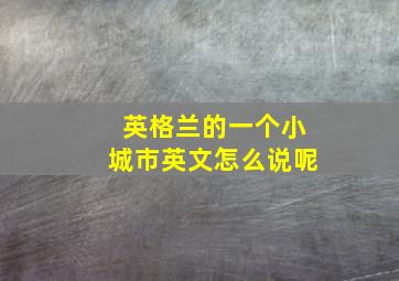 英格兰的一个小城市英文怎么说呢