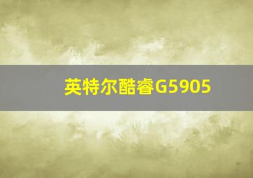 英特尔酷睿G5905