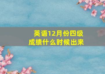 英语12月份四级成绩什么时候出来