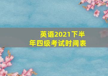 英语2021下半年四级考试时间表