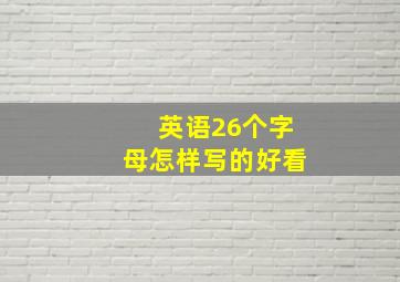 英语26个字母怎样写的好看