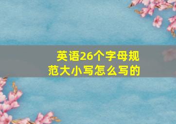 英语26个字母规范大小写怎么写的