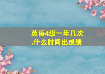 英语4级一年几次,什么时间出成绩