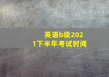 英语b级2021下半年考试时间