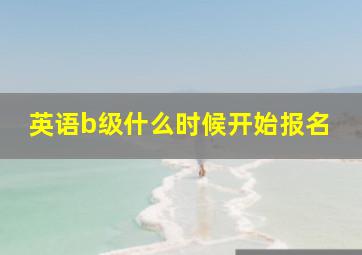 英语b级什么时候开始报名