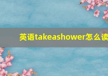 英语takeashower怎么读