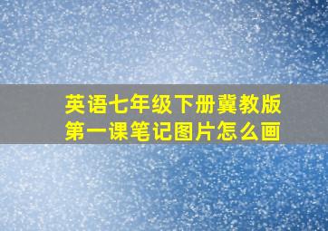 英语七年级下册冀教版第一课笔记图片怎么画