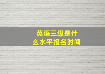 英语三级是什么水平报名时间