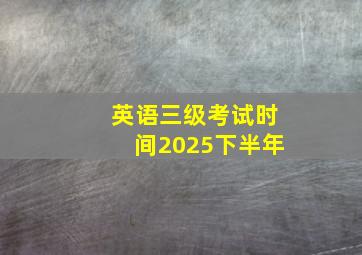 英语三级考试时间2025下半年