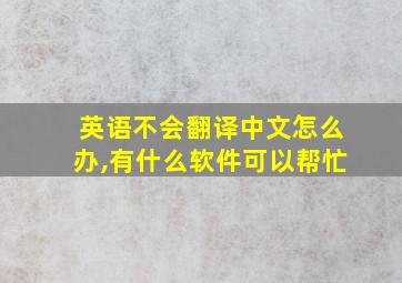 英语不会翻译中文怎么办,有什么软件可以帮忙