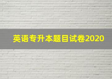 英语专升本题目试卷2020