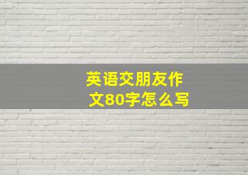 英语交朋友作文80字怎么写