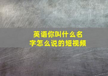 英语你叫什么名字怎么说的短视频