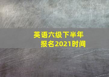 英语六级下半年报名2021时间