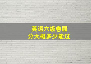 英语六级卷面分大概多少能过