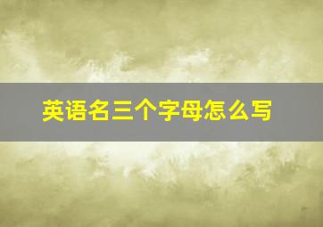 英语名三个字母怎么写