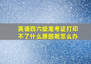 英语四六级准考证打印不了什么原因呢怎么办