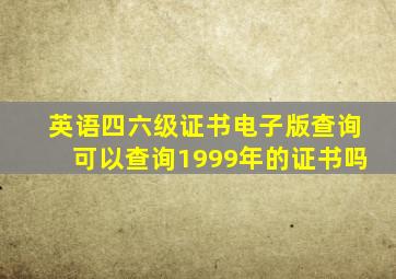 英语四六级证书电子版查询可以查询1999年的证书吗