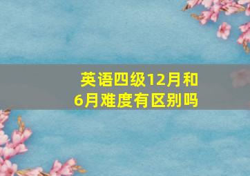 英语四级12月和6月难度有区别吗