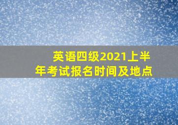 英语四级2021上半年考试报名时间及地点