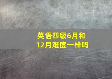 英语四级6月和12月难度一样吗