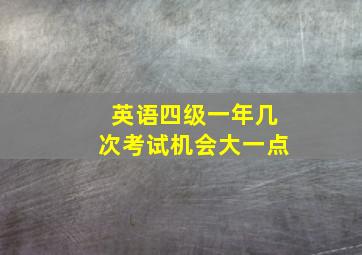 英语四级一年几次考试机会大一点