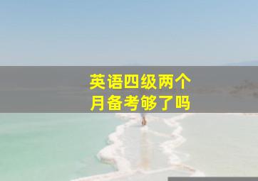 英语四级两个月备考够了吗