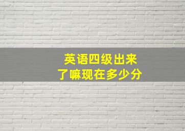 英语四级出来了嘛现在多少分